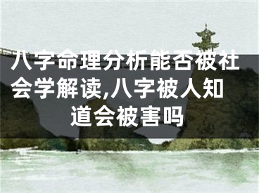八字命理分析能否被社会学解读,八字被人知道会被害吗