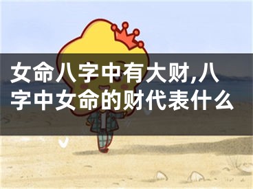 女命八字中有大财,八字中女命的财代表什么