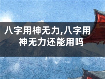 八字用神无力,八字用神无力还能用吗