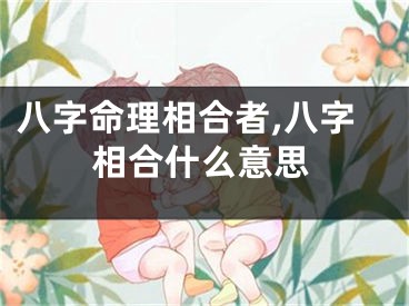 八字命理相合者,八字相合什么意思