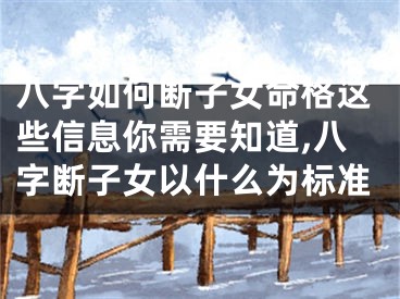 八字如何断子女命格这些信息你需要知道,八字断子女以什么为标准