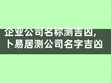 企业公司名称测吉凶,卜易居测公司名字吉凶