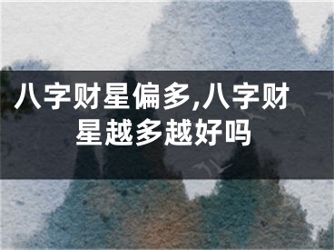 八字财星偏多,八字财星越多越好吗