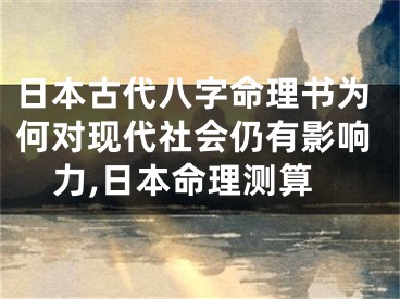日本古代八字命理书为何对现代社会仍有影响力,日本命理测算
