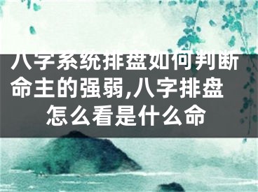 八字系统排盘如何判断命主的强弱,八字排盘怎么看是什么命