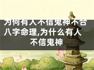 为何有人不信鬼神不合八字命理,为什么有人不信鬼神