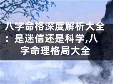 八字命格深度解析大全：是迷信还是科学,八字命理格局大全