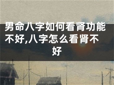 男命八字如何看肾功能不好,八字怎么看肾不好