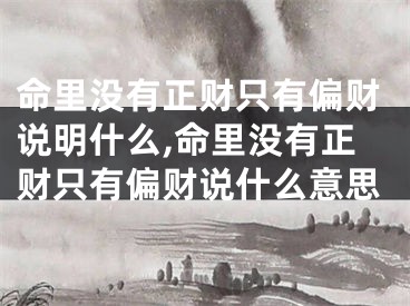 命里没有正财只有偏财说明什么,命里没有正财只有偏财说什么意思