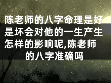 陈老师的八字命理是好是坏会对他的一生产生怎样的影响呢,陈老师的八字准确吗