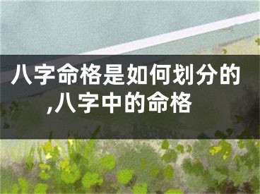 八字命格是如何划分的,八字中的命格