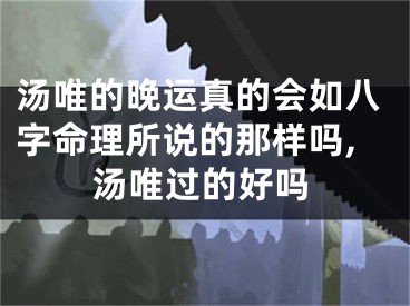 汤唯的晚运真的会如八字命理所说的那样吗,汤唯过的好吗