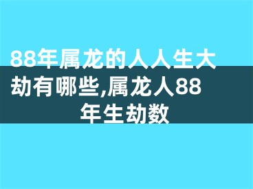 88年属龙的人人生大劫有哪些,属龙人88年生劫数