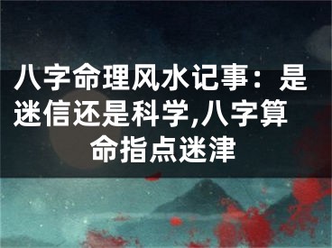 八字命理风水记事：是迷信还是科学,八字算命指点迷津