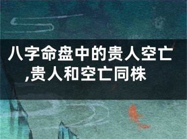 八字命盘中的贵人空亡,贵人和空亡同株