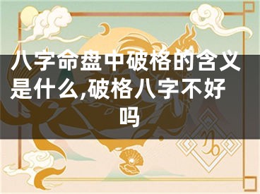 八字命盘中破格的含义是什么,破格八字不好吗
