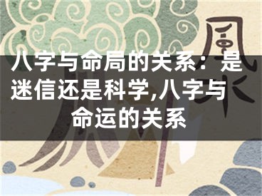 八字与命局的关系：是迷信还是科学,八字与命运的关系