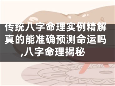 传统八字命理实例精解真的能准确预测命运吗,八字命理揭秘