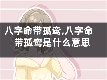 八字命带孤鸾,八字命带孤鸾是什么意思