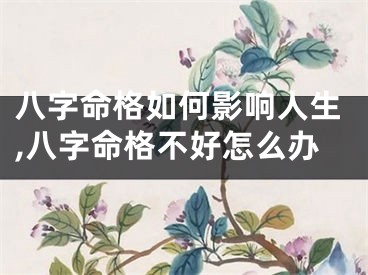 八字命格如何影响人生,八字命格不好怎么办
