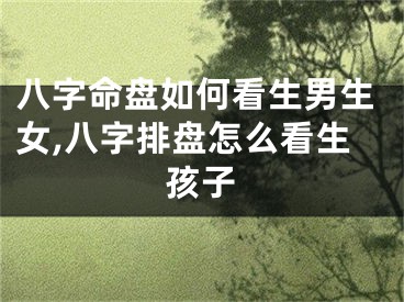 八字命盘如何看生男生女,八字排盘怎么看生孩子