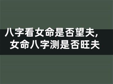 八字看女命是否望夫,女命八字测是否旺夫