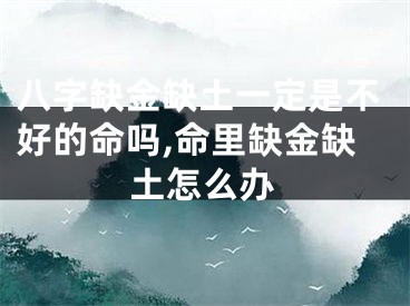 八字缺金缺土一定是不好的命吗,命里缺金缺土怎么办