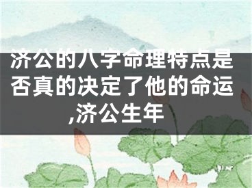 济公的八字命理特点是否真的决定了他的命运,济公生年