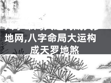 八字命局大运构成天罗地网,八字命局大运构成天罗地煞