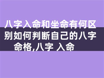 八字入命和坐命有何区别如何判断自己的八字命格,八字 入命