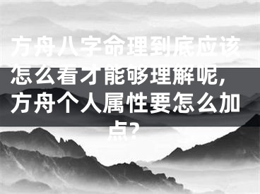 方舟八字命理到底应该怎么看才能够理解呢,方舟个人属性要怎么加点?