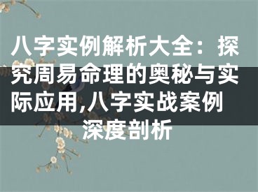 八字实例解析大全：探究周易命理的奥秘与实际应用,八字实战案例深度剖析