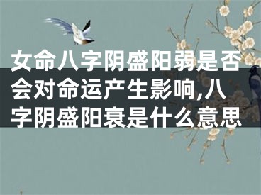 女命八字阴盛阳弱是否会对命运产生影响,八字阴盛阳衰是什么意思