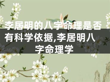 李居明的八字命理是否有科学依据,李居明八字命理学