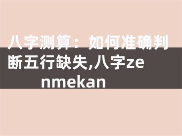 八字测算：如何准确判断五行缺失,八字zenmekan