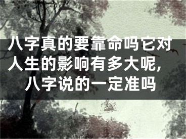 八字真的要靠命吗它对人生的影响有多大呢,八字说的一定准吗