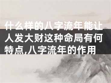 什么样的八字流年能让人发大财这种命局有何特点,八字流年的作用