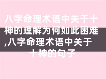 八字命理术语中关于十神的理解为何如此困难,八字命理术语中关于十神的句子