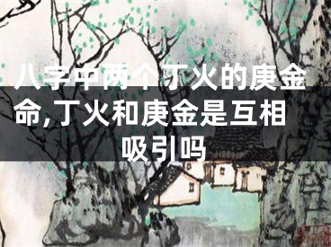 八字中两个丁火的庚金命,丁火和庚金是互相吸引吗