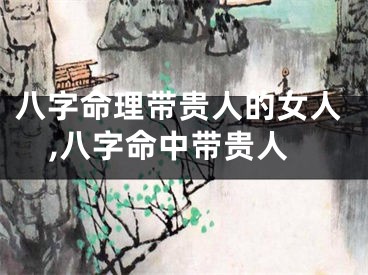 八字命理带贵人的女人,八字命中带贵人
