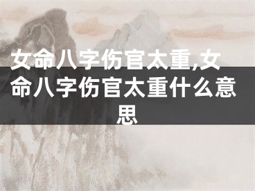 女命八字伤官太重,女命八字伤官太重什么意思