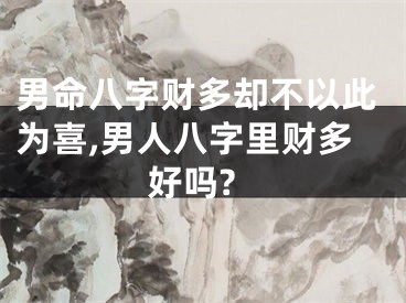 男命八字财多却不以此为喜,男人八字里财多好吗?
