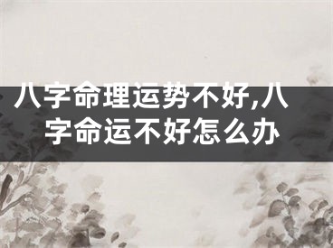 八字命理运势不好,八字命运不好怎么办