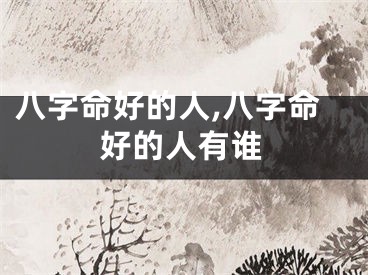 八字命好的人,八字命好的人有谁