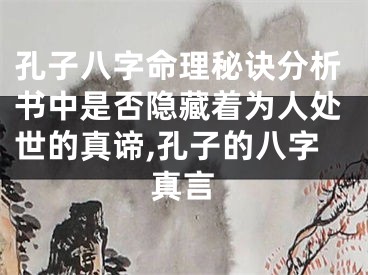 孔子八字命理秘诀分析书中是否隐藏着为人处世的真谛,孔子的八字真言