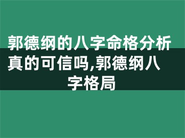 郭德纲的八字命格分析真的可信吗,郭德纲八字格局