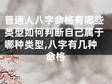 普通人八字命格有哪些类型如何判断自己属于哪种类型,八字有几种命格