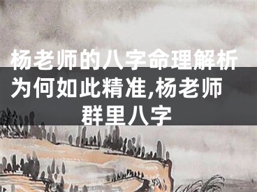 杨老师的八字命理解析为何如此精准,杨老师群里八字