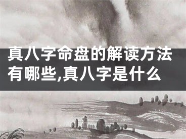 真八字命盘的解读方法有哪些,真八字是什么