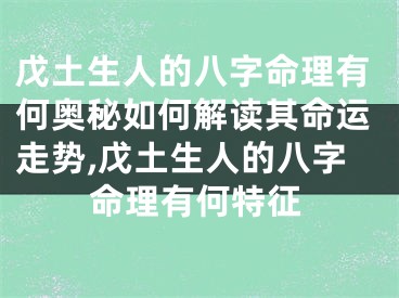 戊土生人的八字命理有何奥秘如何解读其命运走势,戊土生人的八字命理有何特征